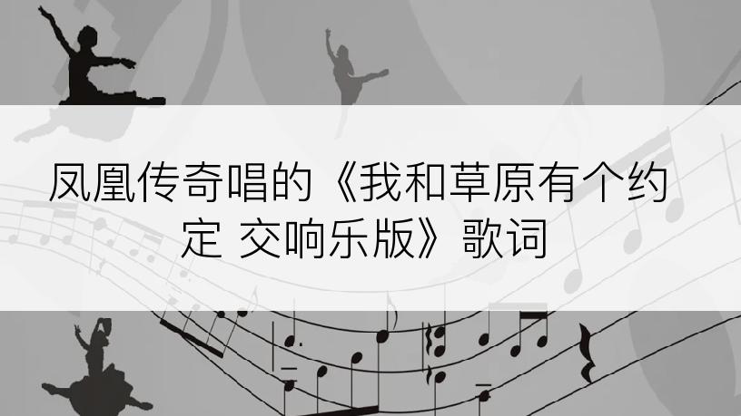 凤凰传奇唱的《我和草原有个约定 交响乐版》歌词