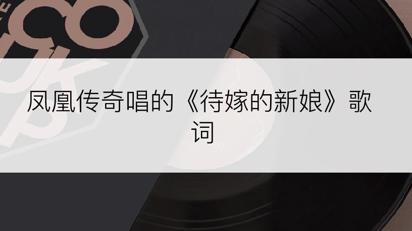 凤凰传奇唱的《待嫁的新娘》歌词