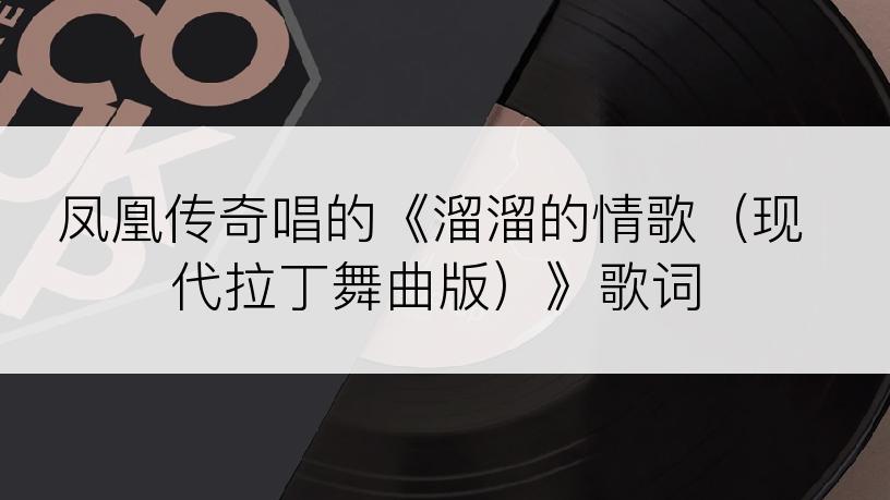 凤凰传奇唱的《溜溜的情歌（现代拉丁舞曲版）》歌词