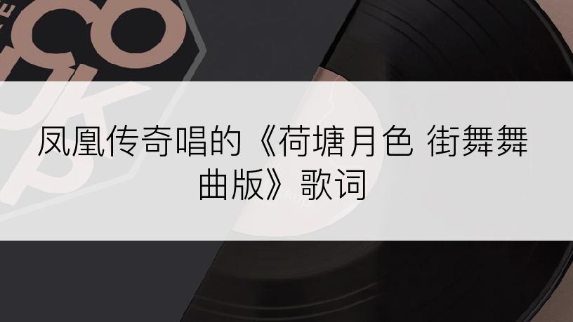 凤凰传奇唱的《荷塘月色 街舞舞曲版》歌词