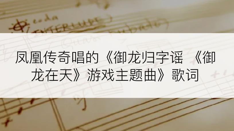 凤凰传奇唱的《御龙归字谣 《御龙在天》游戏主题曲》歌词