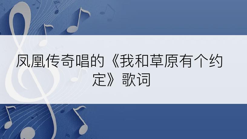 凤凰传奇唱的《我和草原有个约定》歌词
