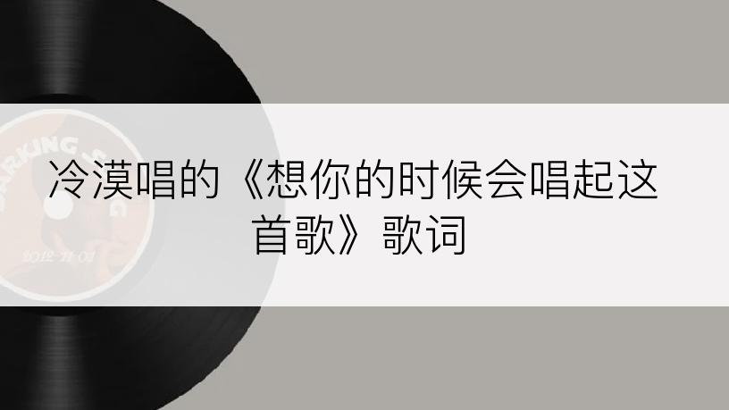 冷漠唱的《想你的时候会唱起这首歌》歌词