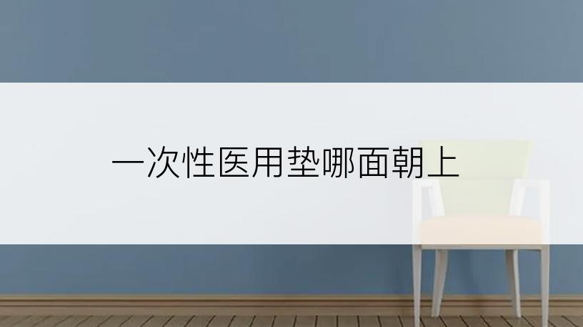 一次性医用垫哪面朝上