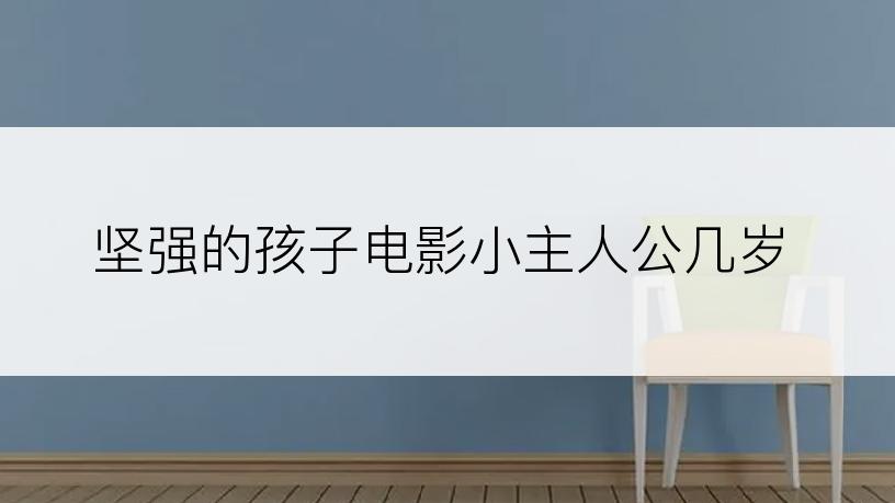 坚强的孩子电影小主人公几岁