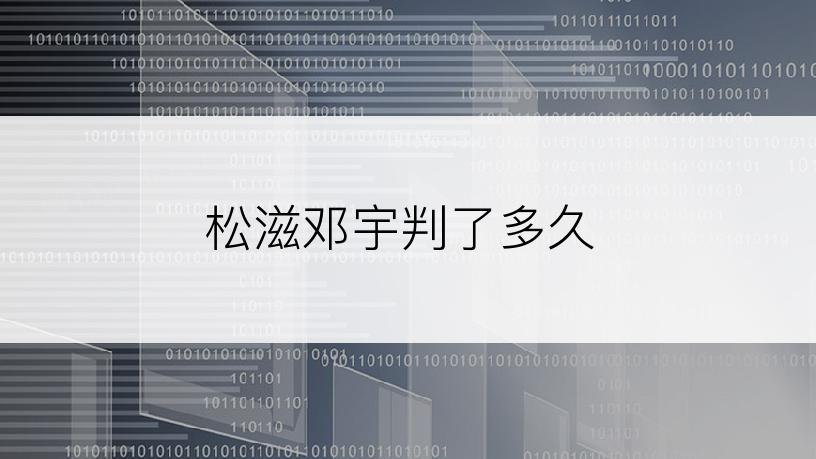 松滋邓宇判了多久