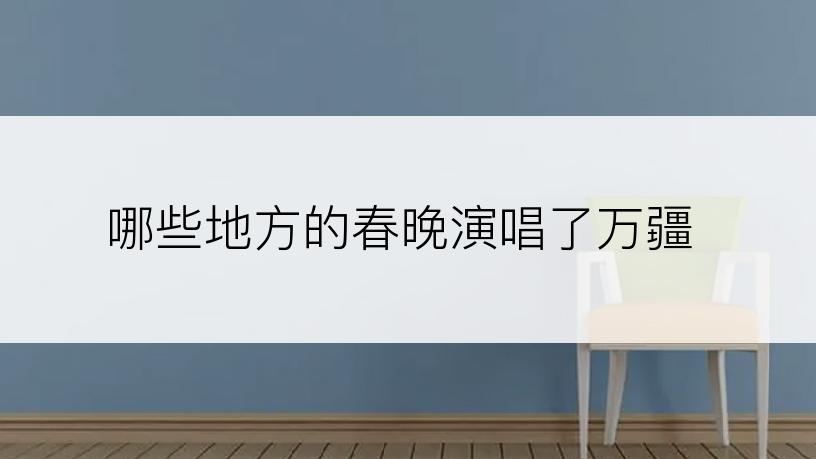哪些地方的春晚演唱了万疆