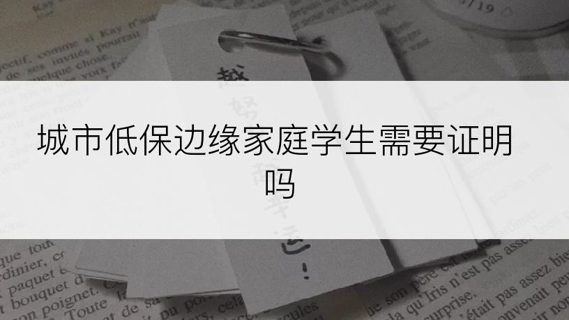 城市低保边缘家庭学生需要证明吗