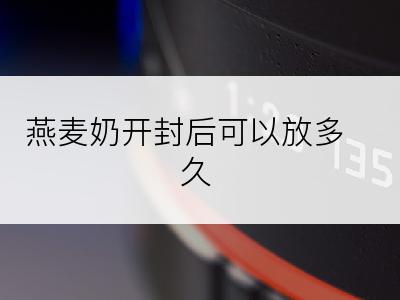 燕麦奶开封后可以放多久