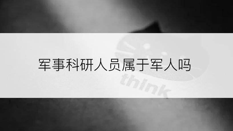 军事科研人员属于军人吗