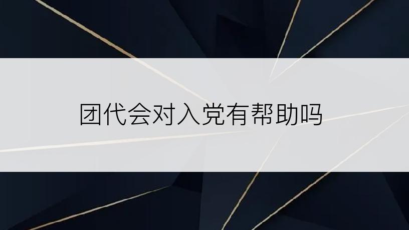 团代会对入党有帮助吗