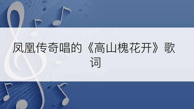 凤凰传奇唱的《高山槐花开》歌词