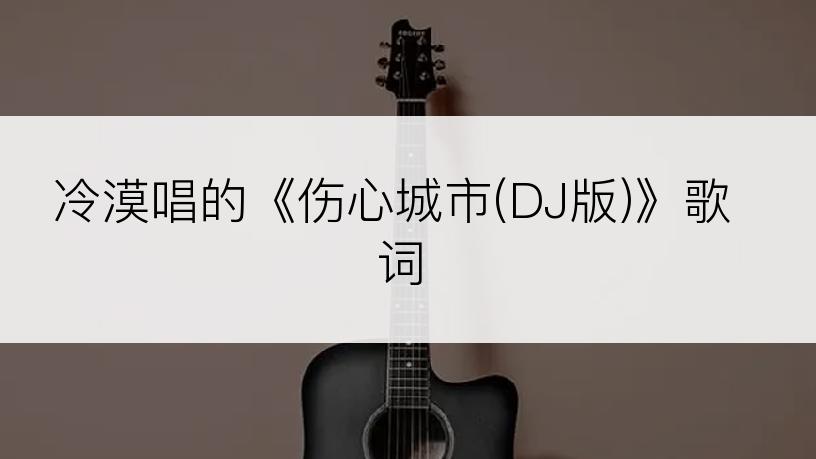 冷漠唱的《伤心城市(DJ版)》歌词