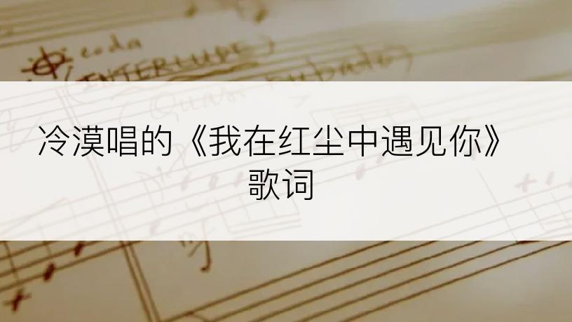冷漠唱的《我在红尘中遇见你》歌词