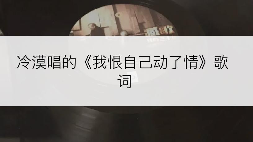 冷漠唱的《我恨自己动了情》歌词