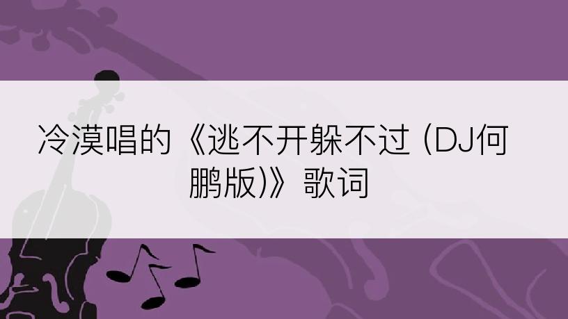 冷漠唱的《逃不开躲不过 (DJ何鹏版)》歌词