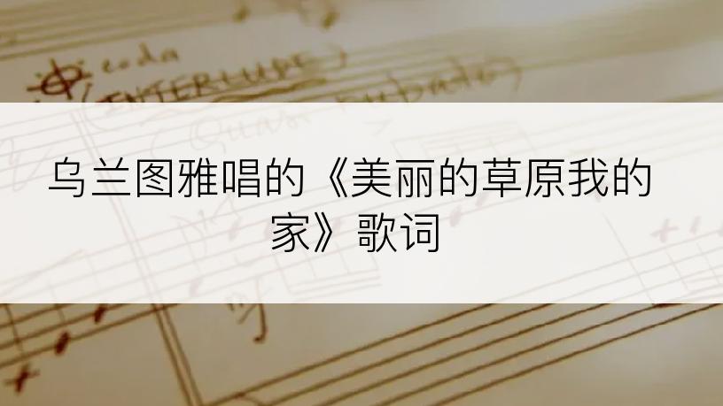 乌兰图雅唱的《美丽的草原我的家》歌词