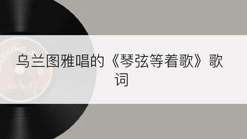 乌兰图雅唱的《琴弦等着歌》歌词