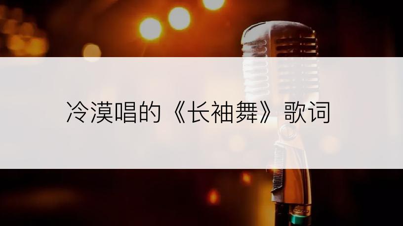冷漠唱的《长袖舞》歌词