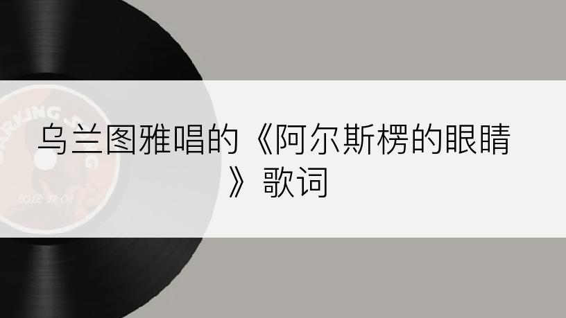 乌兰图雅唱的《阿尔斯楞的眼睛》歌词