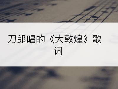 刀郎唱的《大敦煌》歌词
