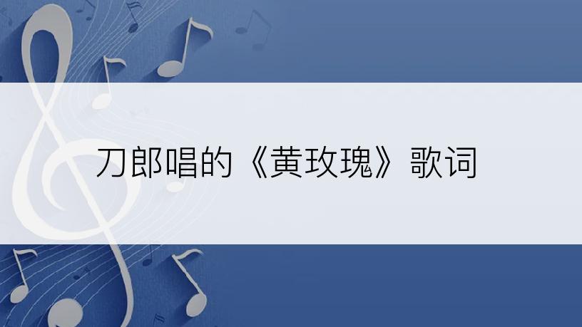 刀郎唱的《黄玫瑰》歌词