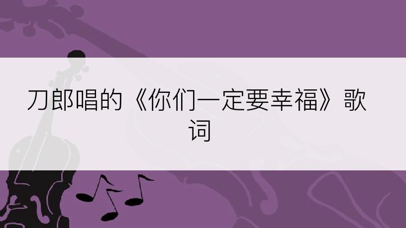 刀郎唱的《你们一定要幸福》歌词