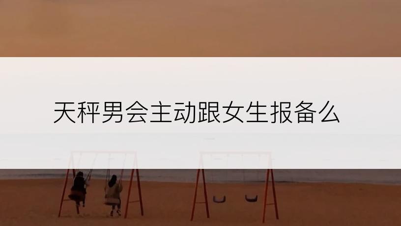 天秤男会主动跟女生报备么