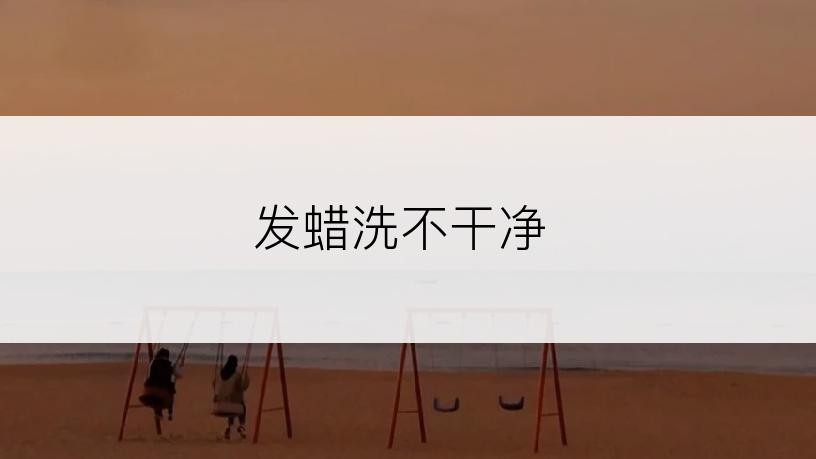 发蜡洗不干净