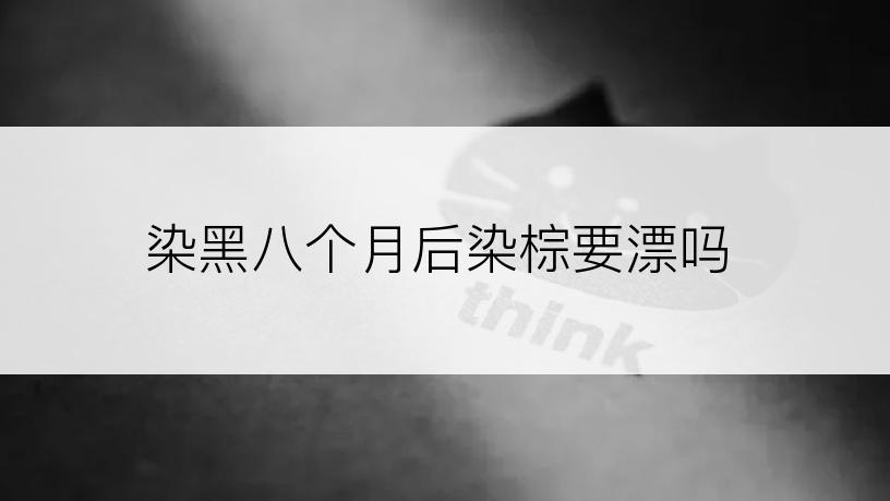 染黑八个月后染棕要漂吗