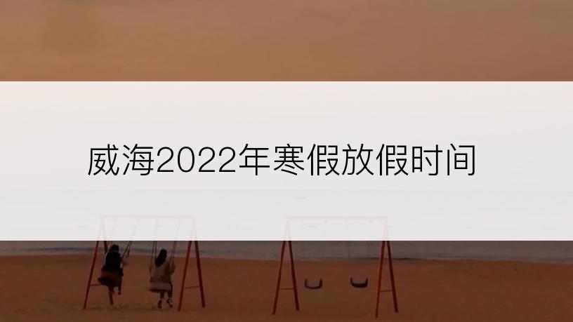 威海2022年寒假放假时间