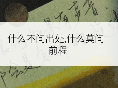 什么不问出处,什么莫问前程