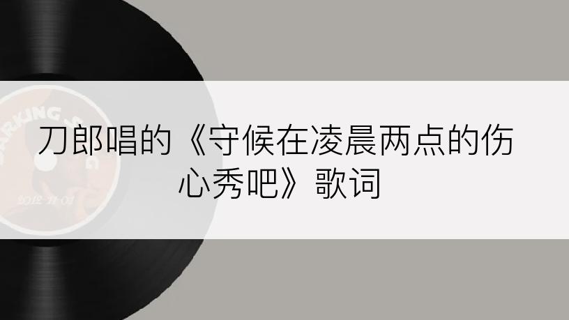 刀郎唱的《守候在凌晨两点的伤心秀吧》歌词