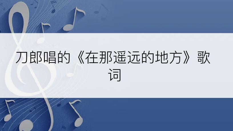 刀郎唱的《在那遥远的地方》歌词