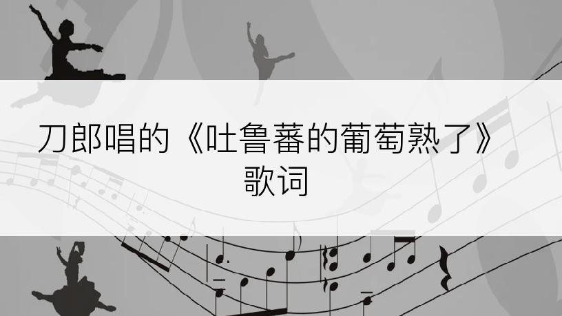 刀郎唱的《吐鲁蕃的葡萄熟了》歌词