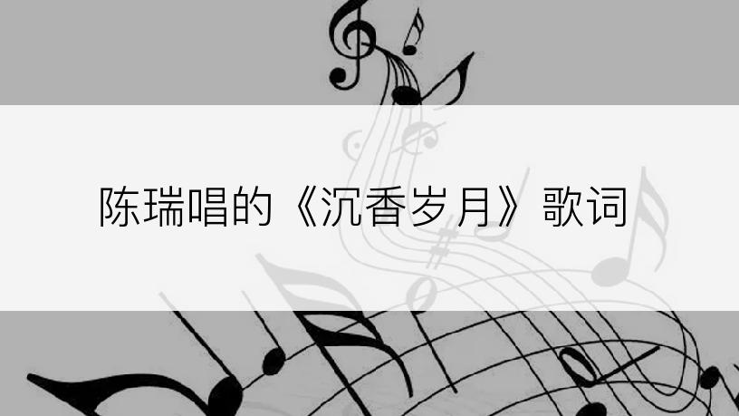 陈瑞唱的《沉香岁月》歌词