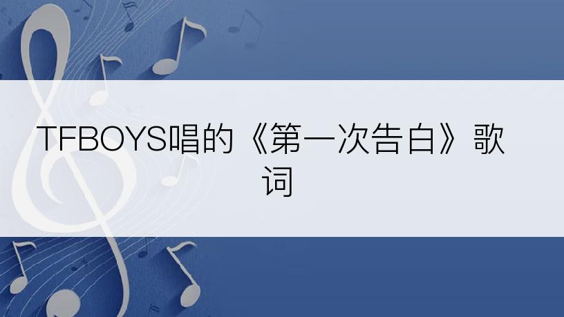 TFBOYS唱的《第一次告白》歌词
