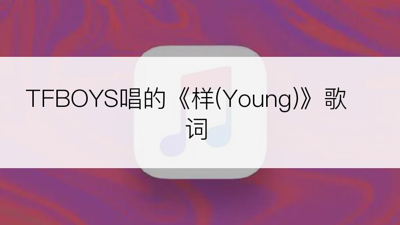 TFBOYS唱的《样(Young)》歌词