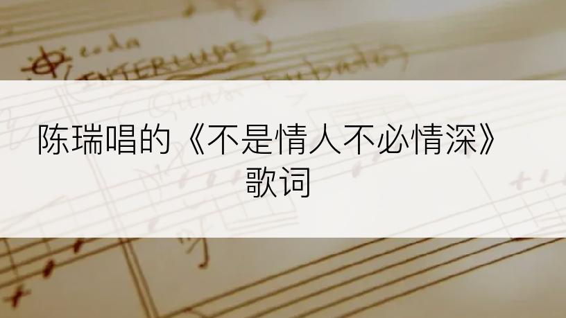 陈瑞唱的《不是情人不必情深》歌词