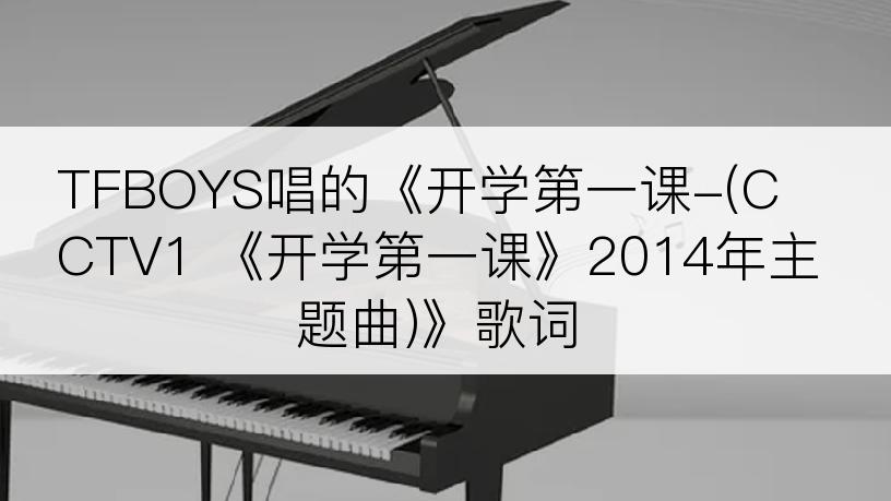 TFBOYS唱的《开学第一课-(CCTV1 《开学第一课》2014年主题曲)》歌词