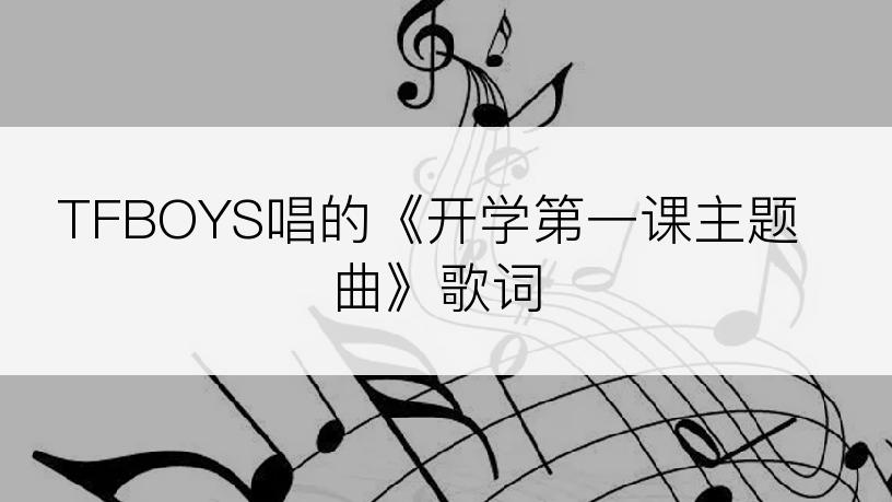TFBOYS唱的《开学第一课主题曲》歌词