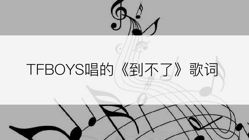 TFBOYS唱的《到不了》歌词