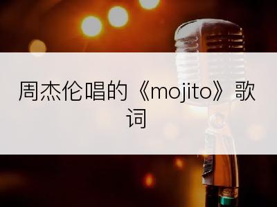 周杰伦唱的《mojito》歌词