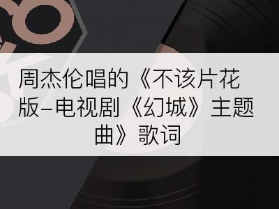 周杰伦唱的《不该片花版-电视剧《幻城》主题曲》歌词