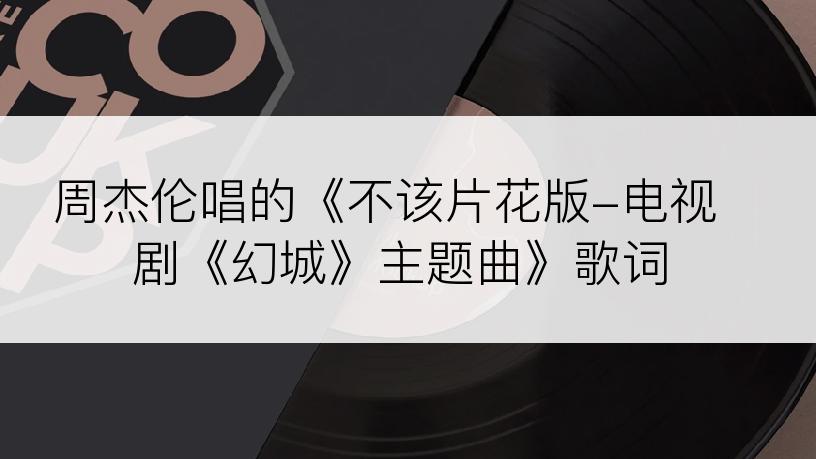 周杰伦唱的《不该片花版-电视剧《幻城》主题曲》歌词