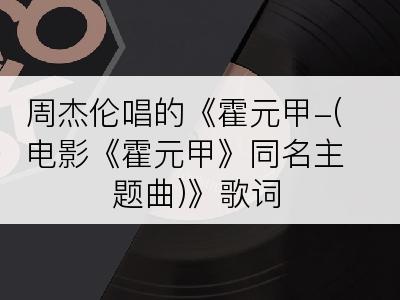 周杰伦唱的《霍元甲-(电影《霍元甲》同名主题曲)》歌词
