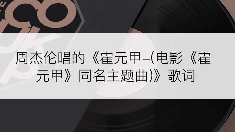 周杰伦唱的《霍元甲-(电影《霍元甲》同名主题曲)》歌词