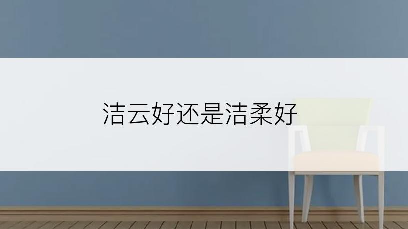 洁云好还是洁柔好