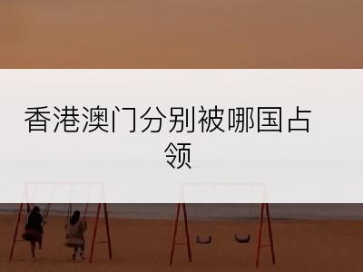 香港澳门分别被哪国占领