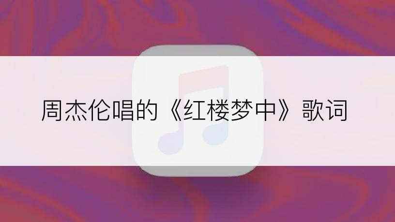 周杰伦唱的《红楼梦中》歌词